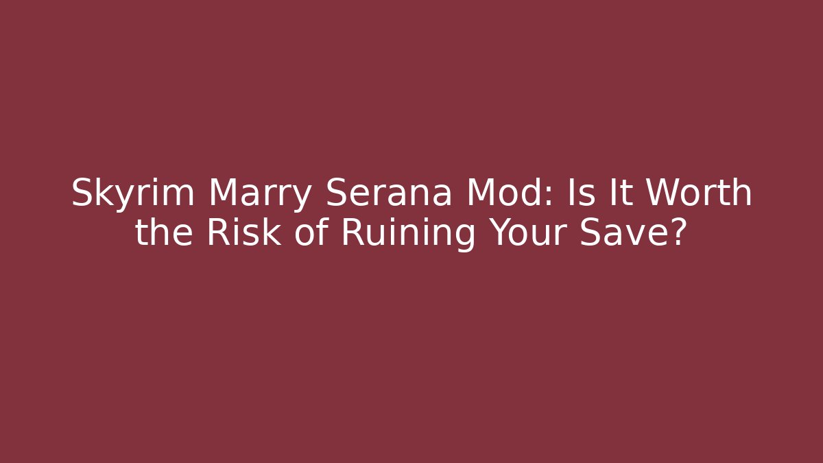 Skyrim Marry Serana Mod: Is It Worth the Risk of Ruining Your Save?