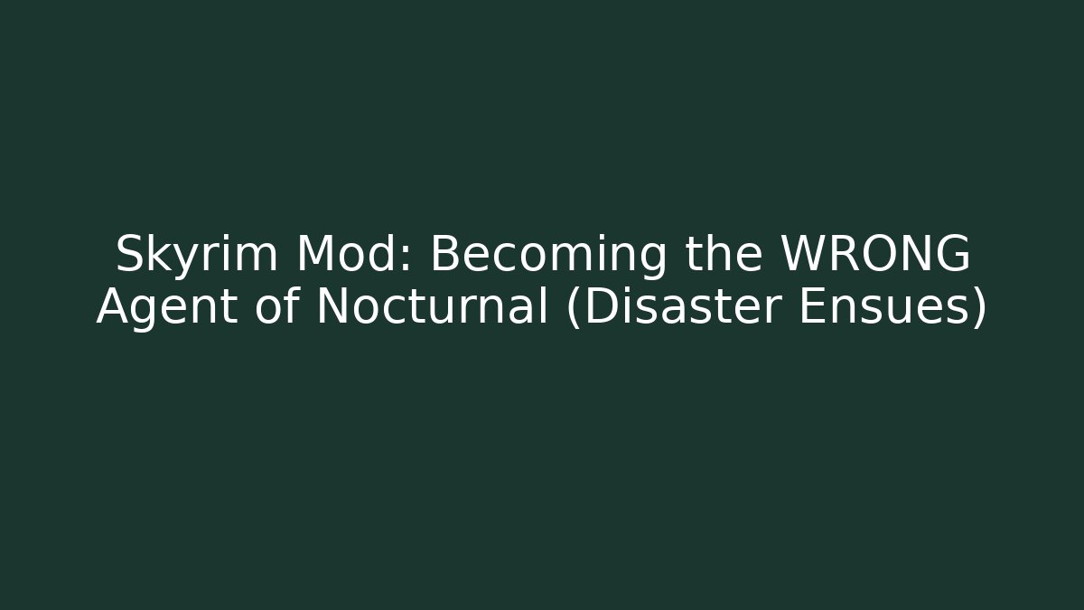 Skyrim Mod: Becoming the WRONG Agent of Nocturnal (Disaster Ensues)