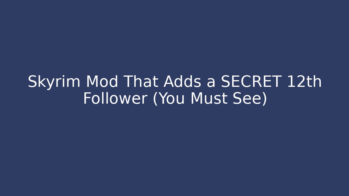 Skyrim Mod That Adds a SECRET 12th Follower (You Must See)