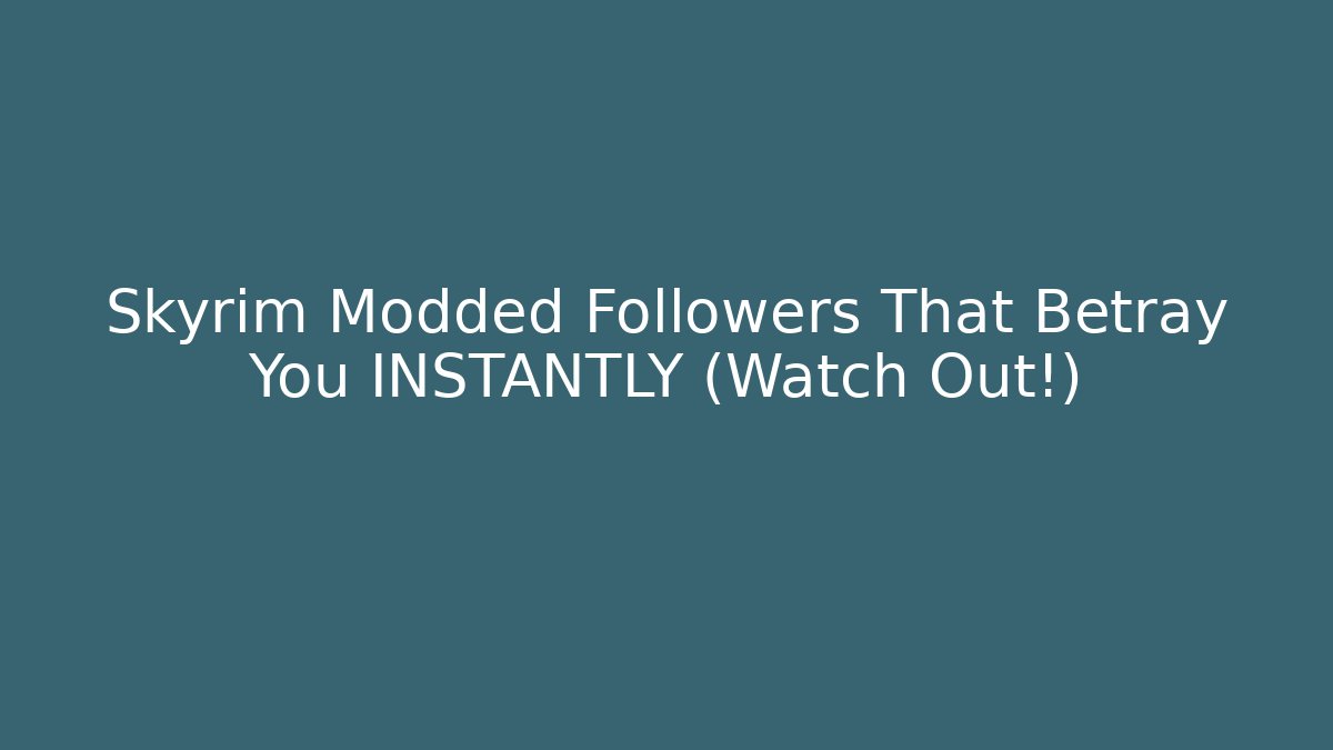 Skyrim Modded Followers That Betray You INSTANTLY (Watch Out!)