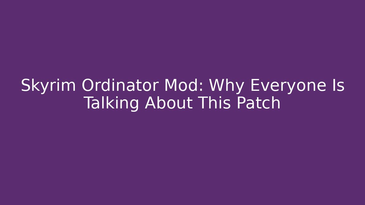 Skyrim Ordinator Mod: Why Everyone Is Talking About This Patch