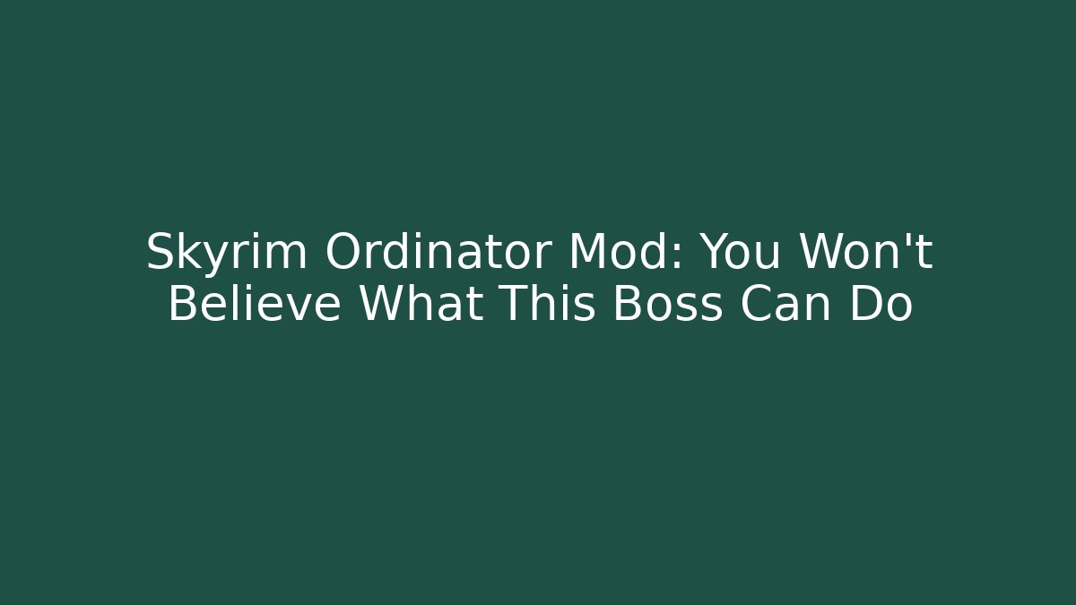 Skyrim Ordinator Mod: You Won't Believe What This Boss Can Do
