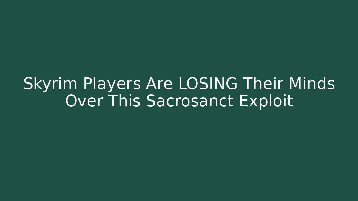 Skyrim Players Are LOSING Their Minds Over This Sacrosanct Exploit