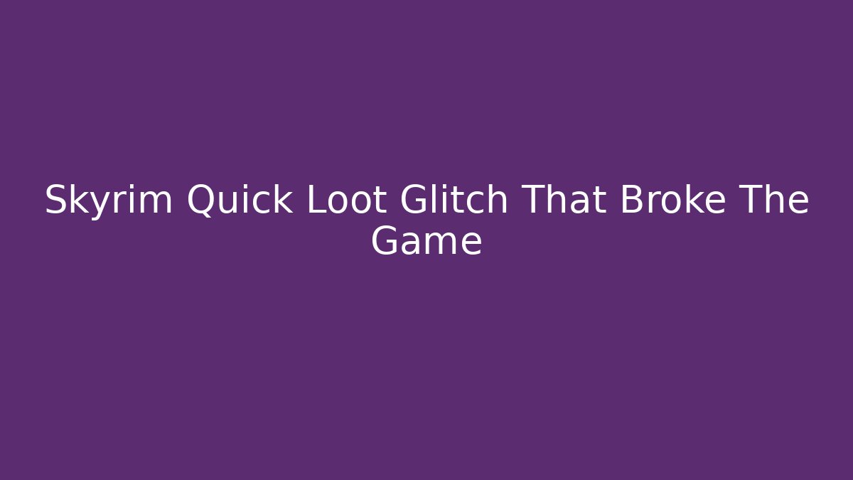 Skyrim Quick Loot Glitch That Broke The Game