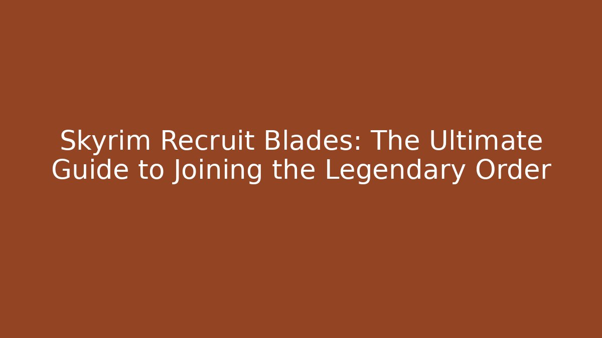 Skyrim Recruit Blades: The Ultimate Guide to Joining the Legendary Order