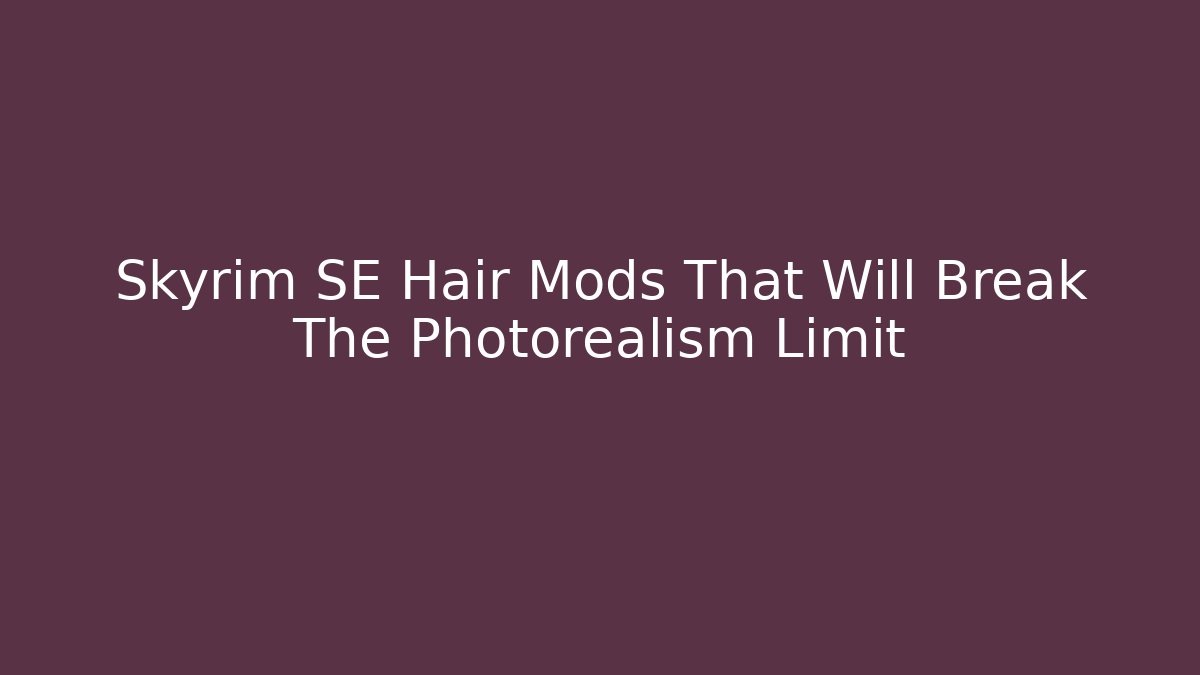 Skyrim SE Hair Mods That Will Break The Photorealism Limit - Celivion