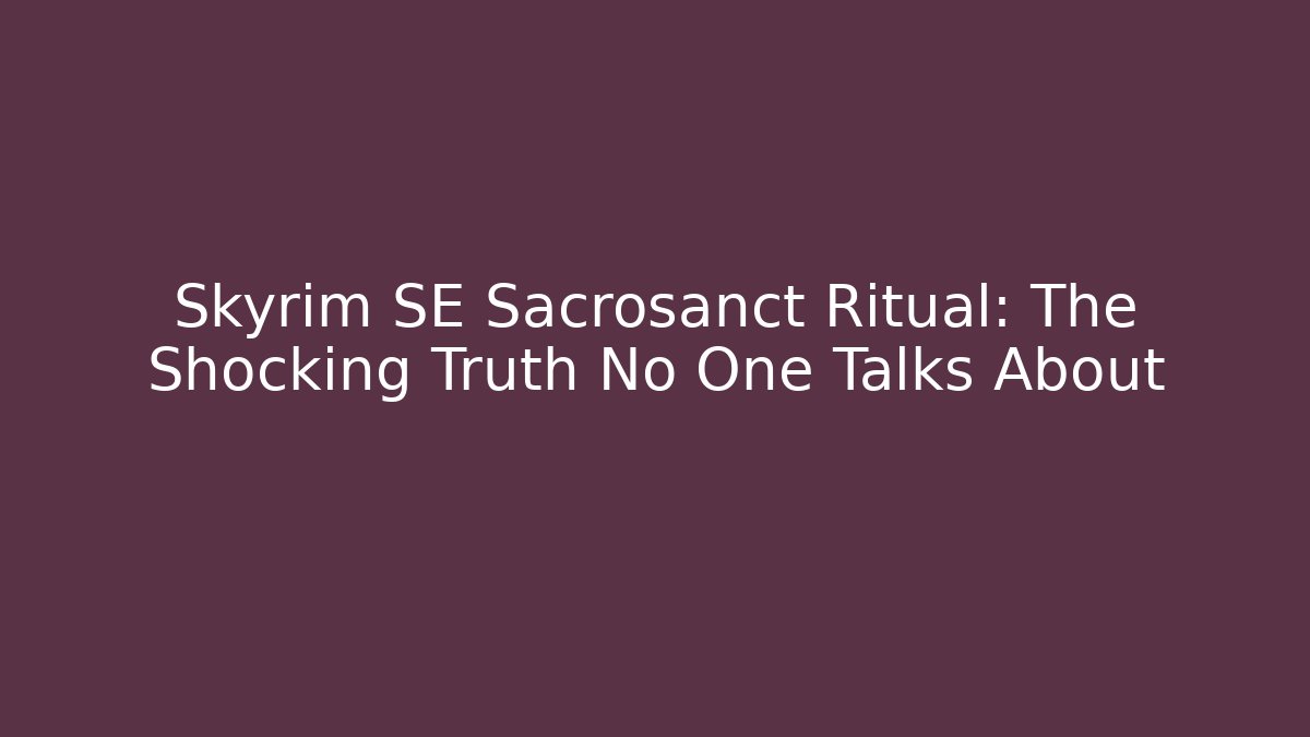 Skyrim SE Sacrosanct Ritual: The Shocking Truth No One Talks About