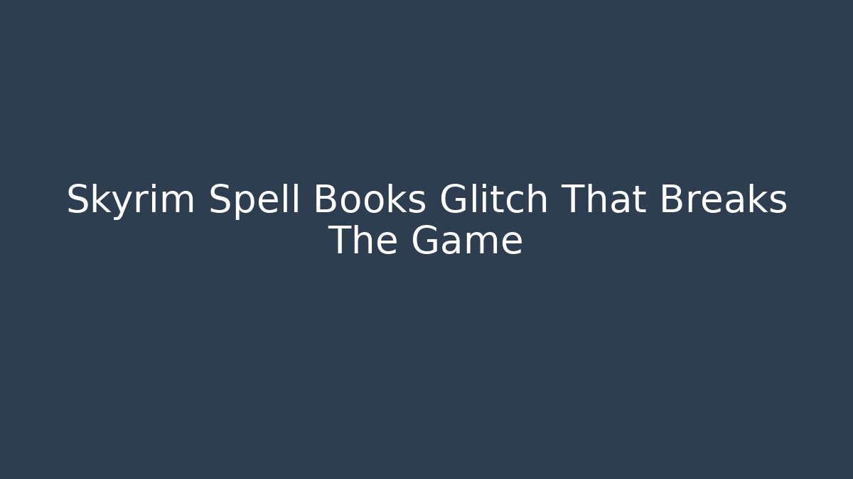 Skyrim Spell Books Glitch That Breaks The Game