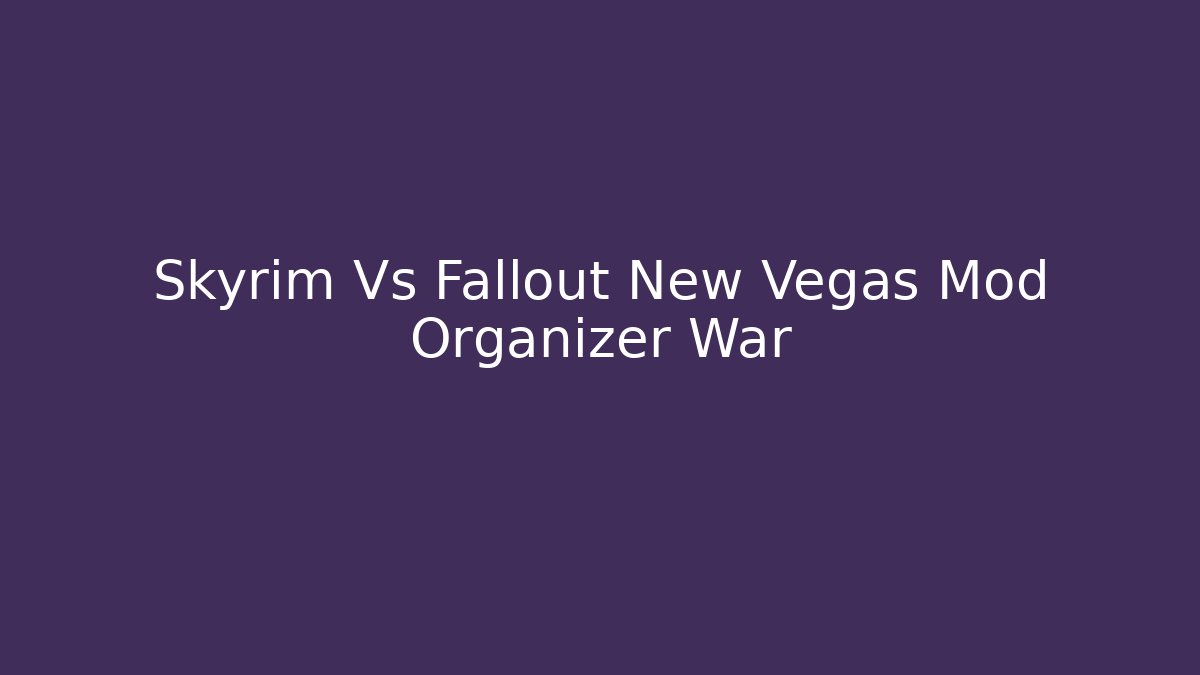 Skyrim Vs Fallout New Vegas Mod Organizer War - Celivion