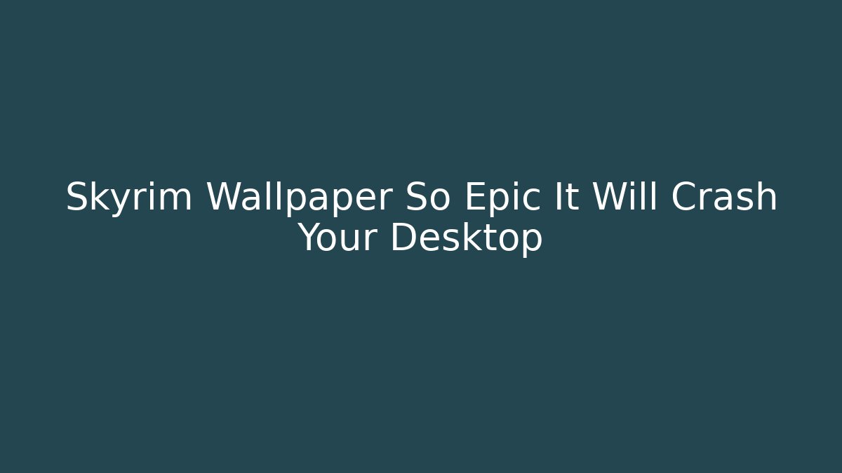 Skyrim Wallpaper So Epic It Will Crash Your Desktop