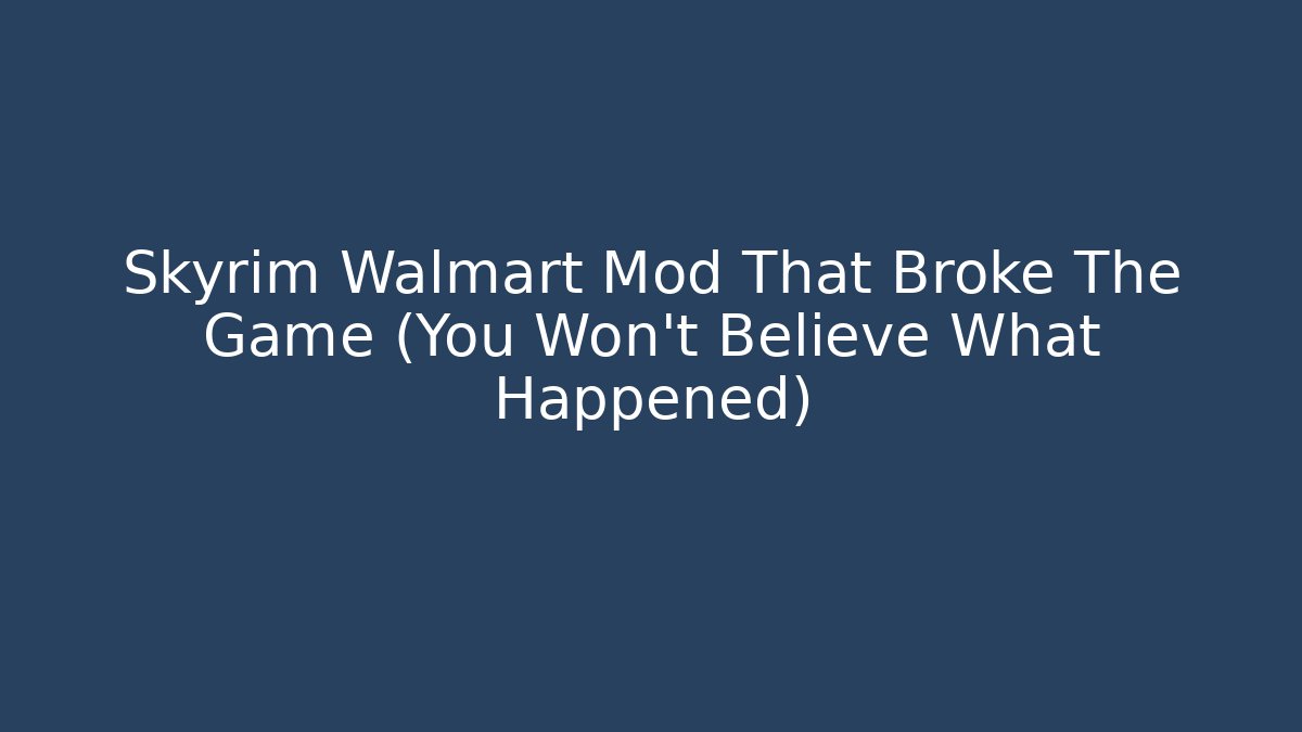 Skyrim Walmart Mod That Broke The Game (You Won't Believe What Happened)