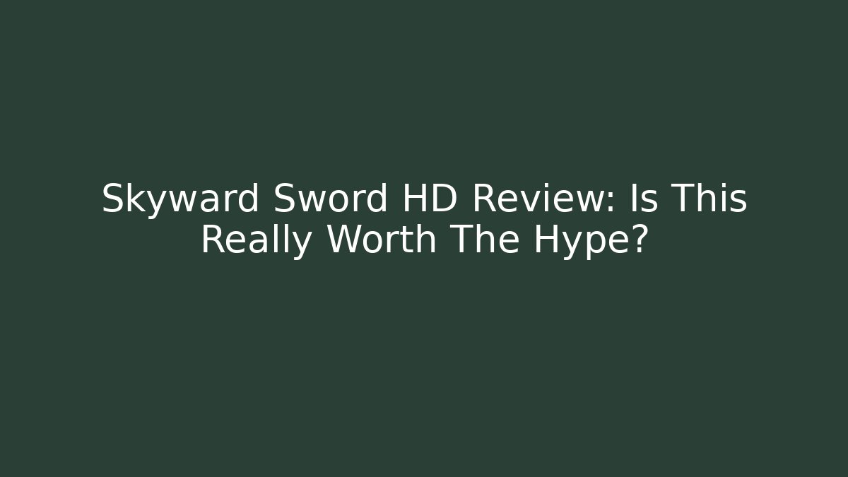 Skyward Sword HD Review: Is This Really Worth The Hype?