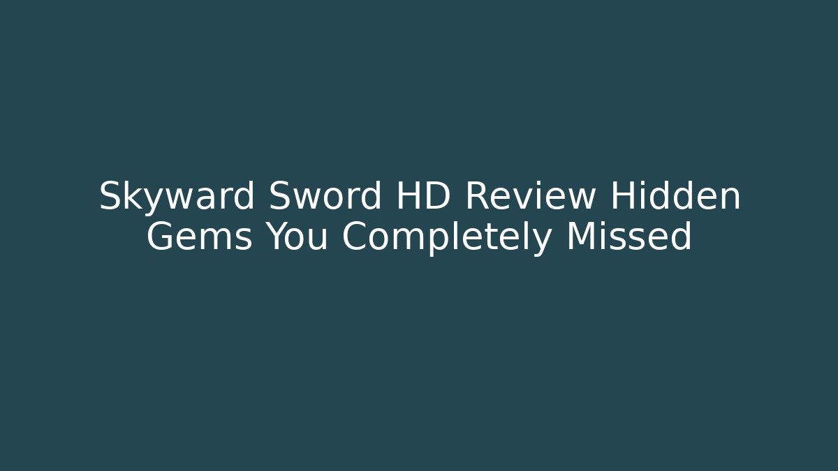 Skyward Sword HD Review Hidden Gems You Completely Missed