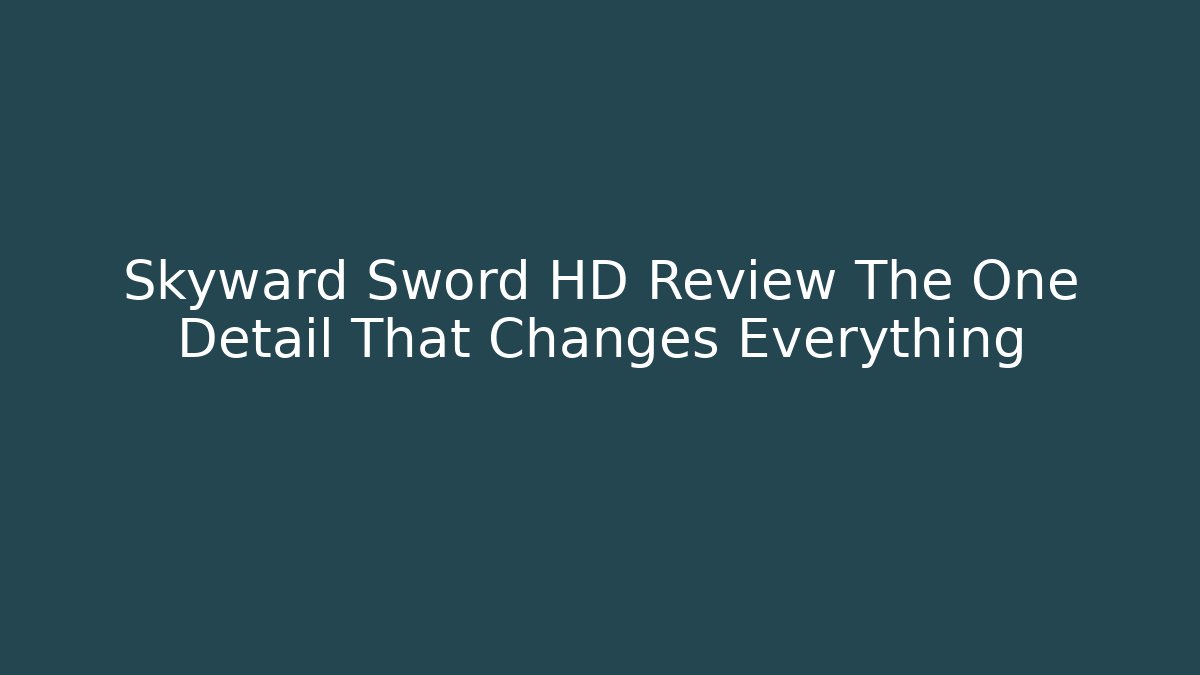 Skyward Sword HD Review The One Detail That Changes Everything