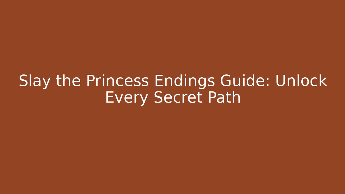 Slay the Princess Endings Guide: Unlock Every Secret Path - Celivion
