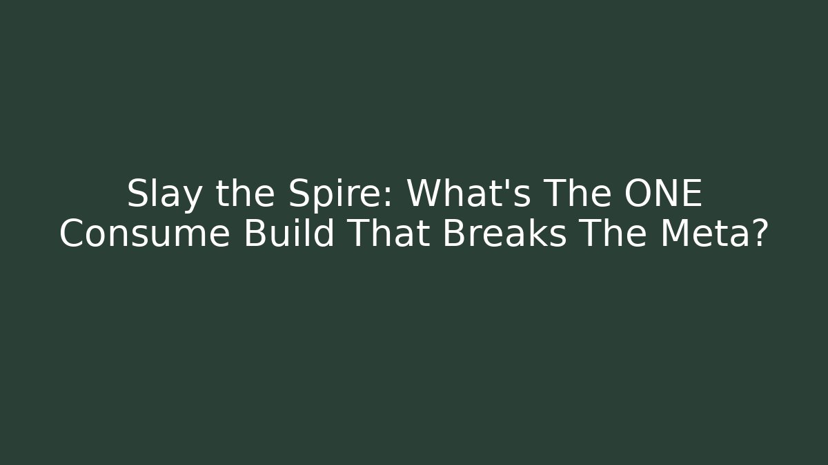 Slay the Spire: What’s The ONE Consume Build That Breaks The Meta? - Celivion