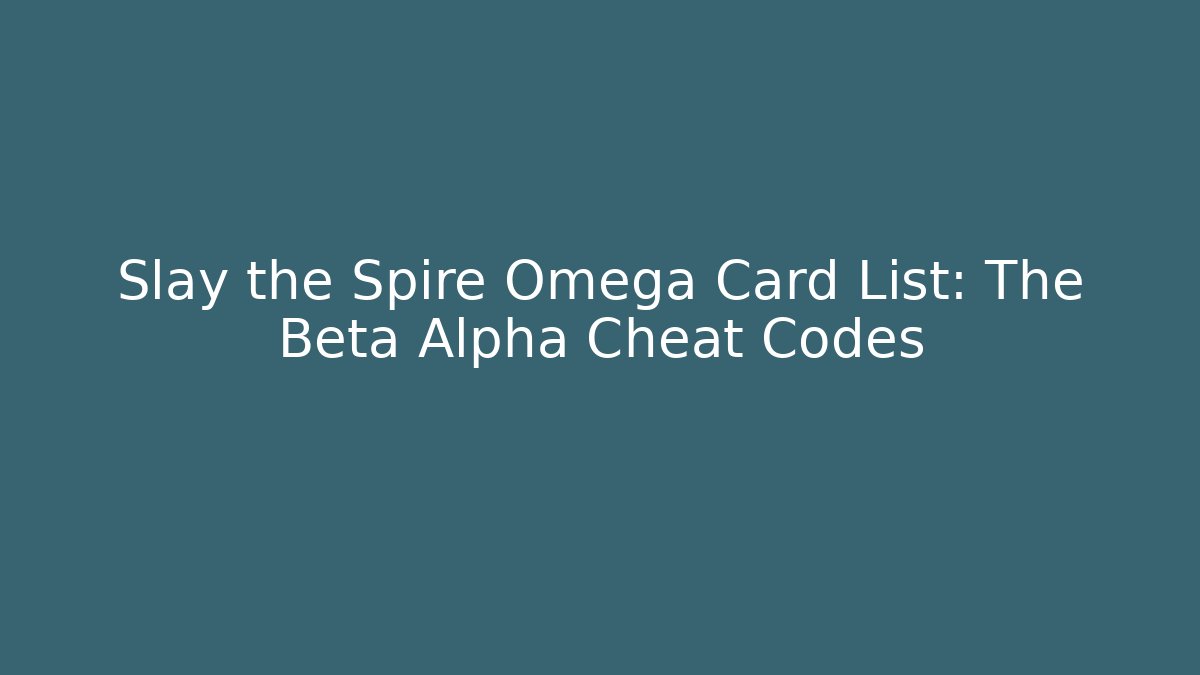 Slay the Spire Omega Card List: The Beta Alpha Cheat Codes