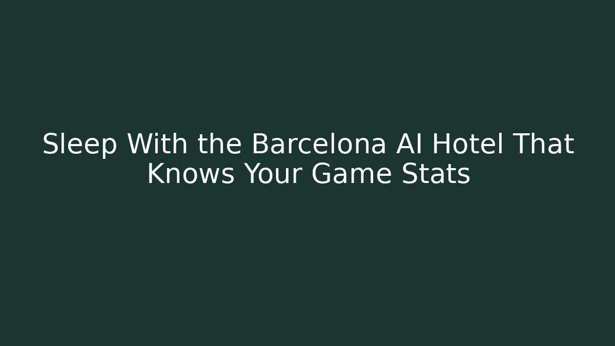 Sleep With the Barcelona AI Hotel That Knows Your Game Stats