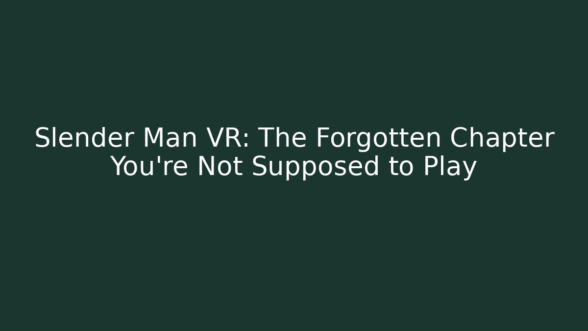 Slender Man VR: The Forgotten Chapter You're Not Supposed to Play