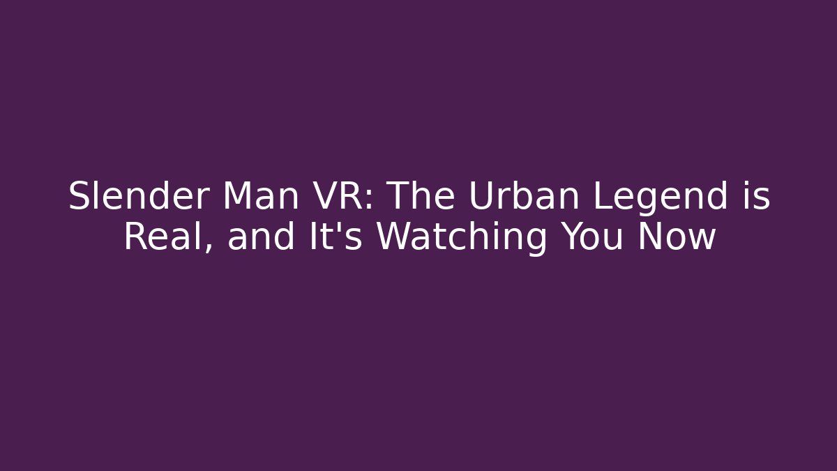 Slender Man VR: The Urban Legend is Real, and It's Watching You Now