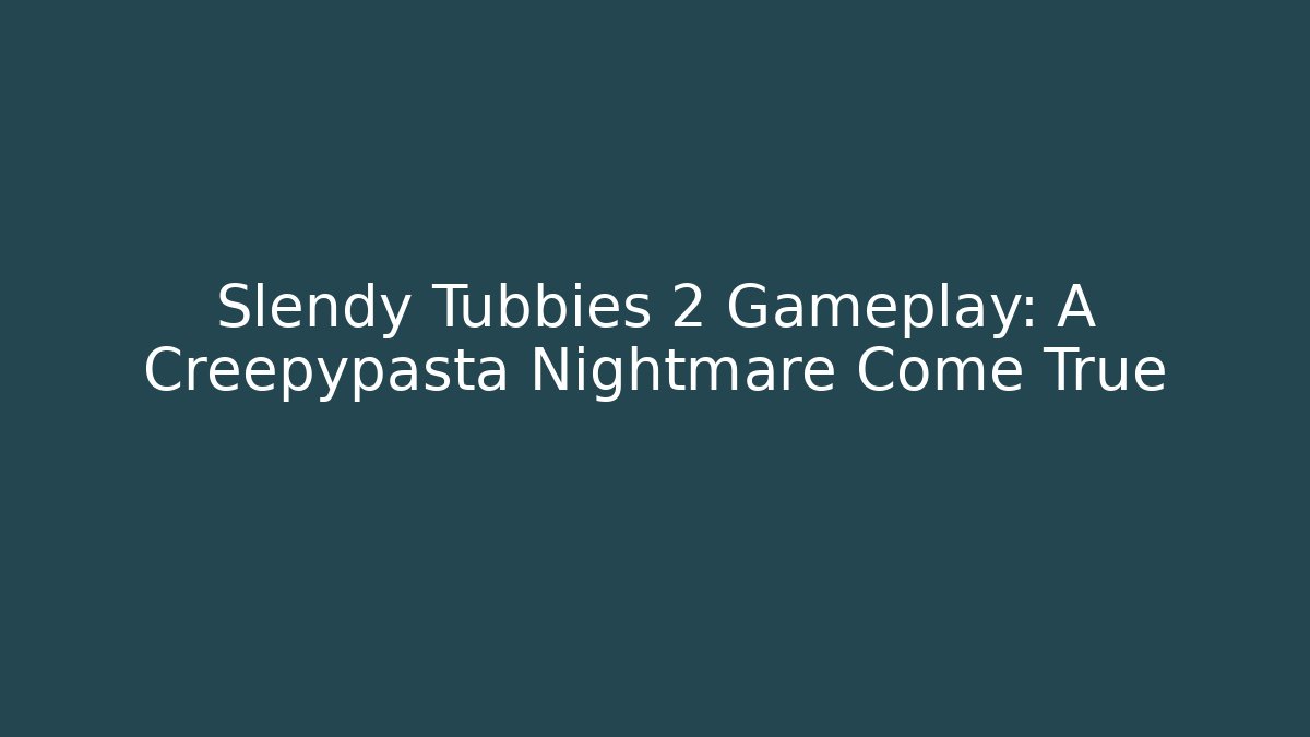 Slendy Tubbies 2 Gameplay: A Creepypasta Nightmare Come True