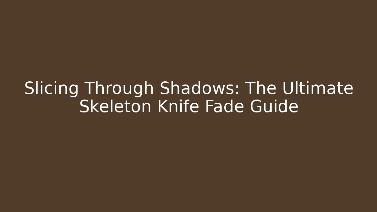 Slicing Through Shadows: The Ultimate Skeleton Knife Fade Guide