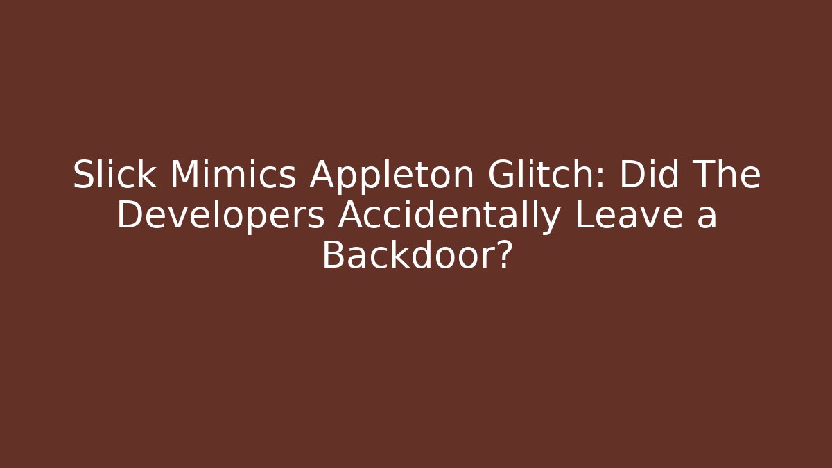 Slick Mimics Appleton Glitch: Did The Developers Accidentally Leave a Backdoor?