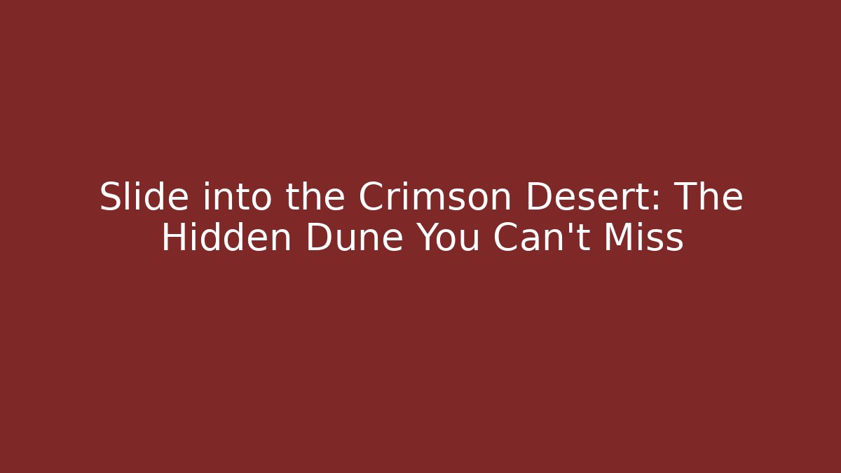 Slide into the Crimson Desert: The Hidden Dune You Can't Miss