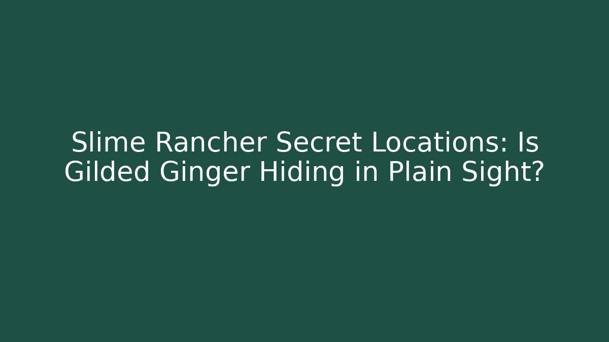 Slime Rancher Secret Locations: Is Gilded Ginger Hiding in Plain Sight?