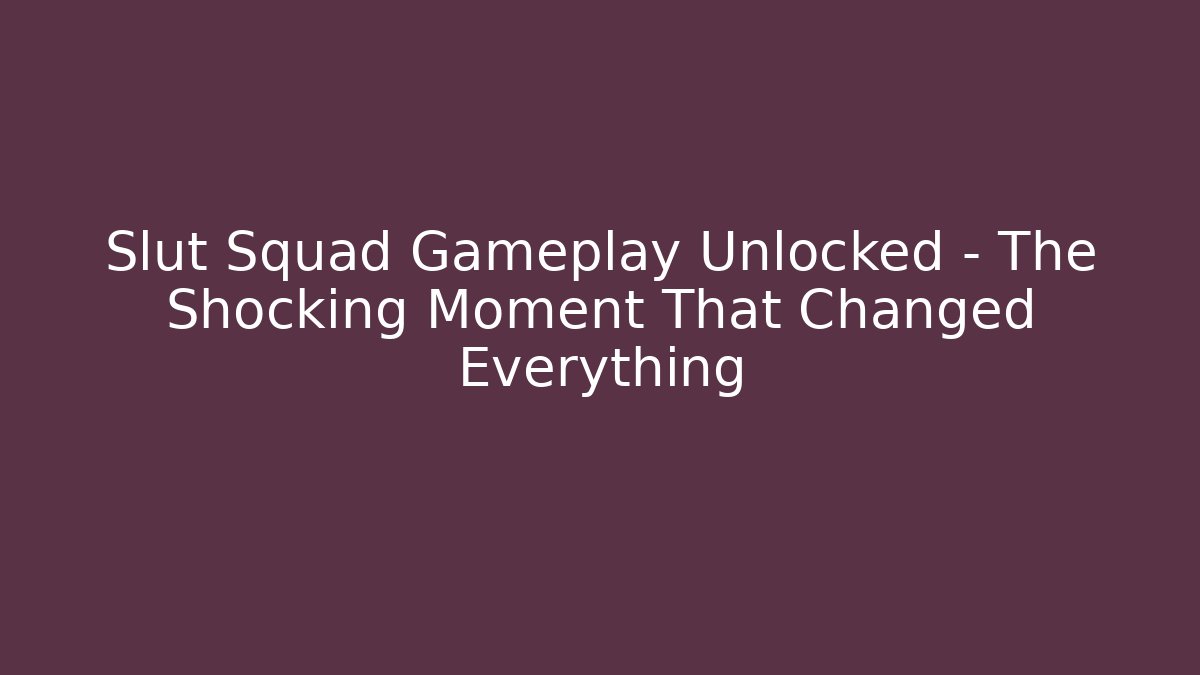 Slut Squad Gameplay Unlocked - The Shocking Moment That Changed Everything