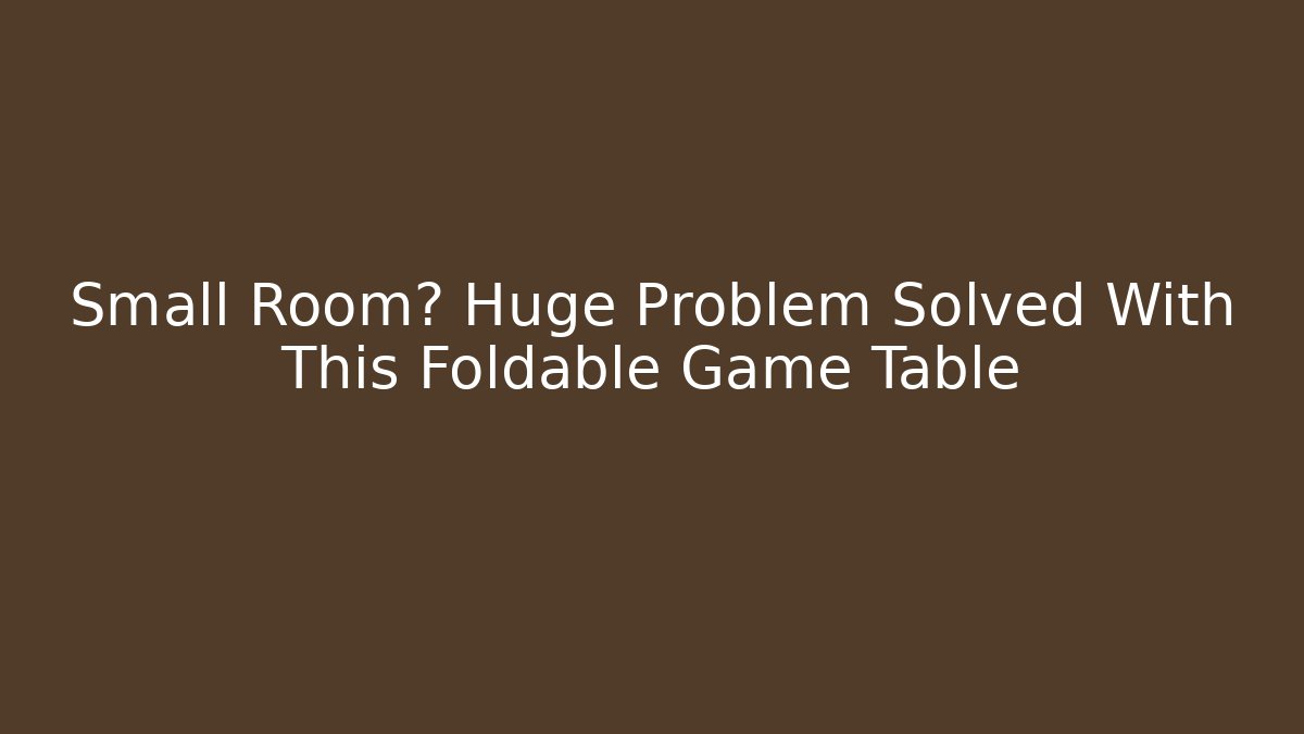 Small Room? Huge Problem Solved With This Foldable Game Table
