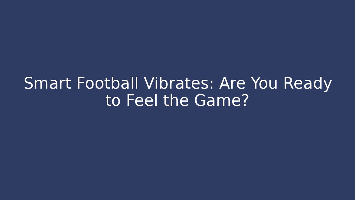 Smart Football Vibrates: Are You Ready to Feel the Game?