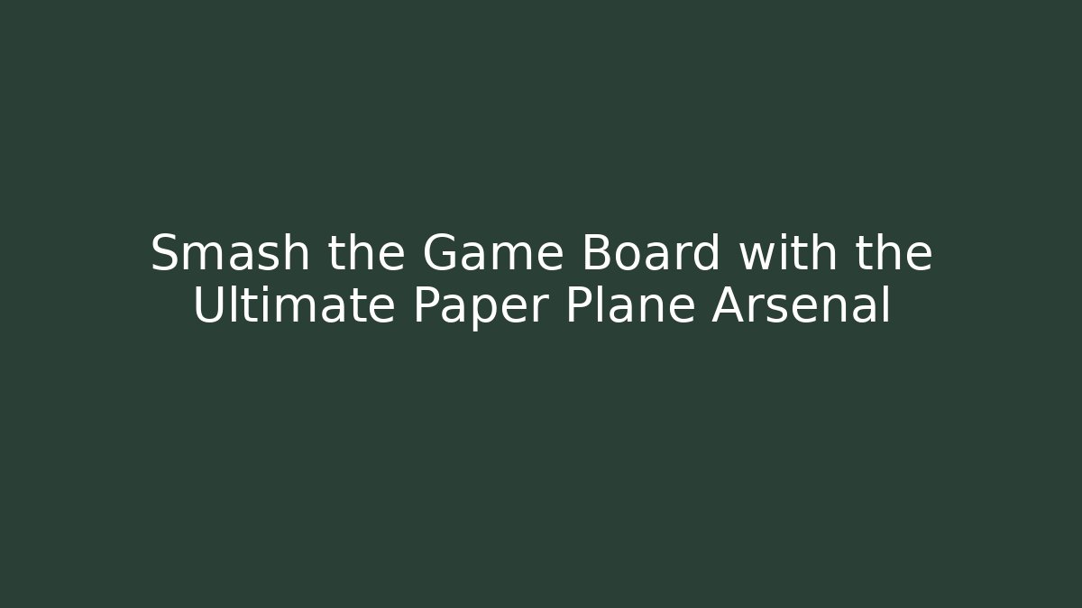 Smash the Game Board with the Ultimate Paper Plane Arsenal