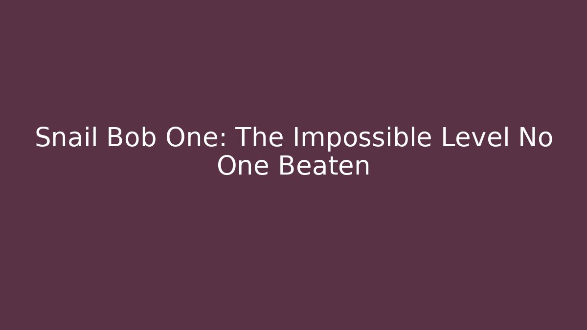 Snail Bob One: The Impossible Level No One Beaten - Celivion