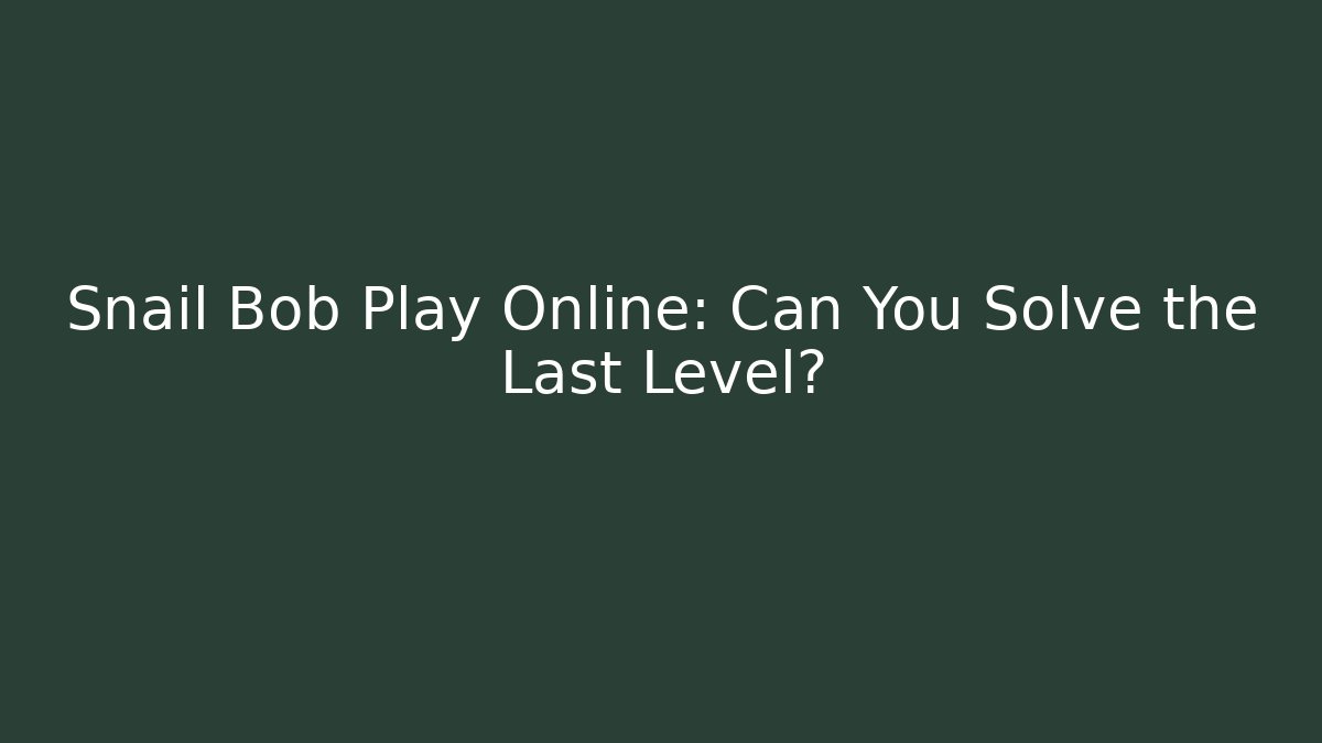 Snail Bob Play Online: Can You Solve the Last Level?