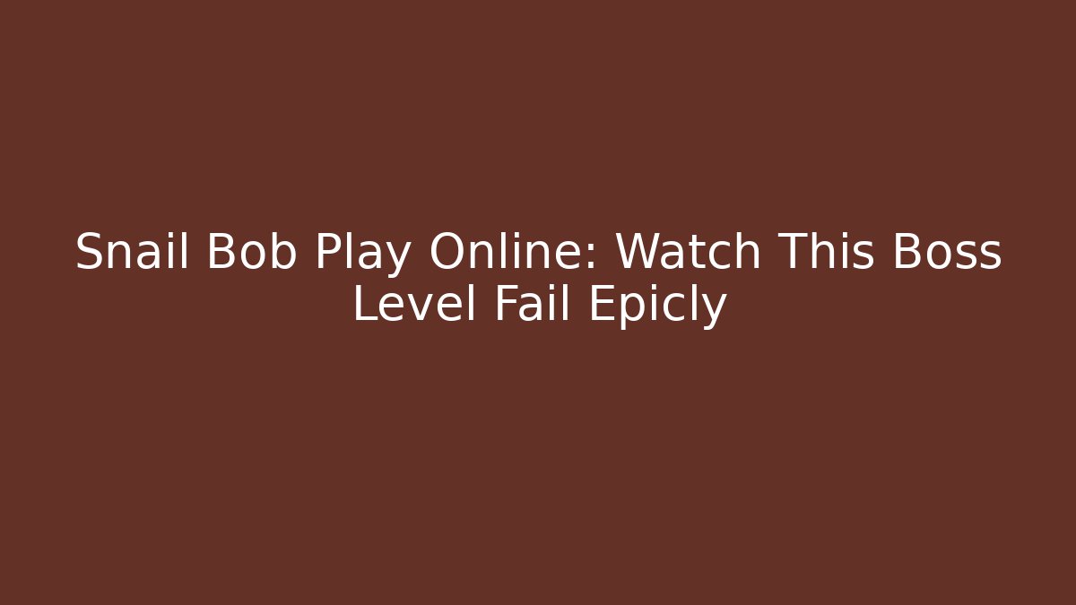 Snail Bob Play Online: Watch This Boss Level Fail Epicly