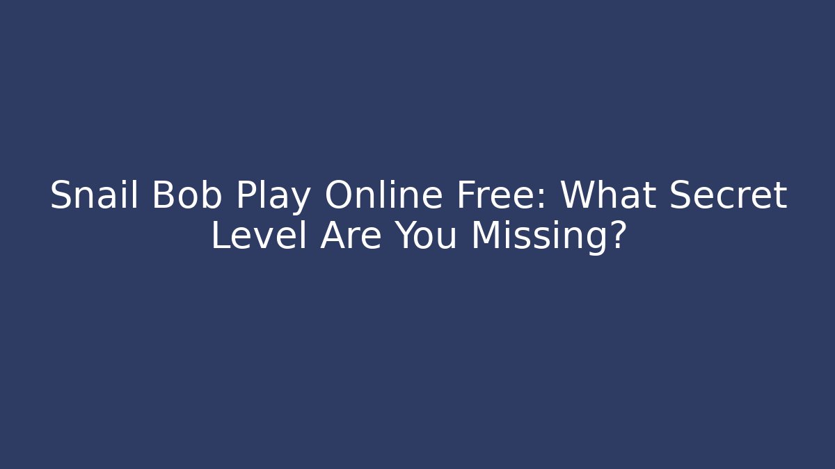 Snail Bob Play Online Free: What Secret Level Are You Missing?