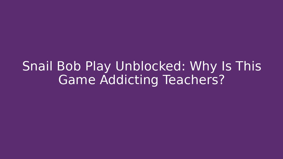 Snail Bob Play Unblocked: Why Is This Game Addicting Teachers?