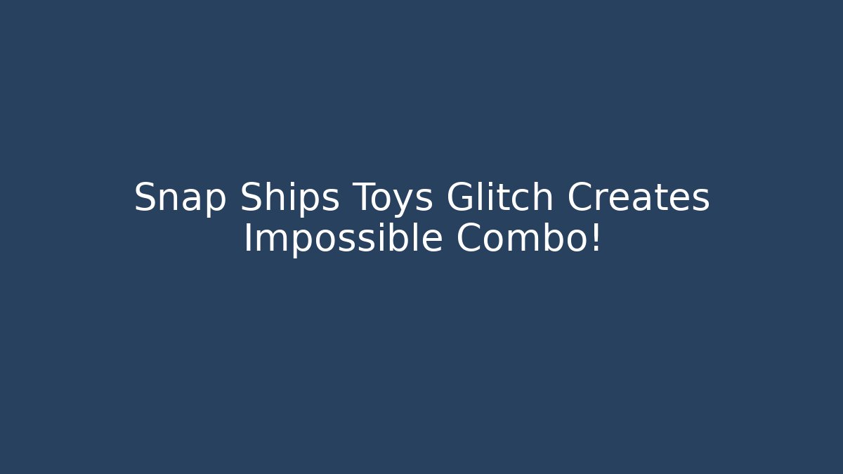 Snap Ships Toys Glitch Creates Impossible Combo!