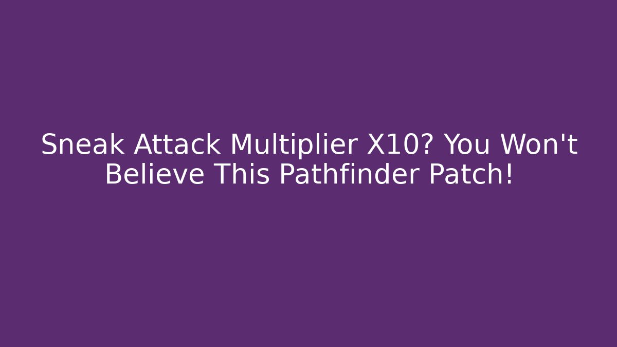 Sneak Attack Multiplier X10? You Won't Believe This Pathfinder Patch!