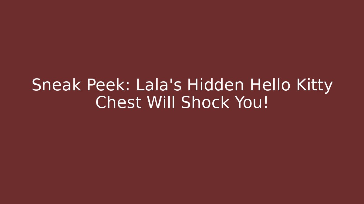 Sneak Peek: Lala's Hidden Hello Kitty Chest Will Shock You! - Celivion