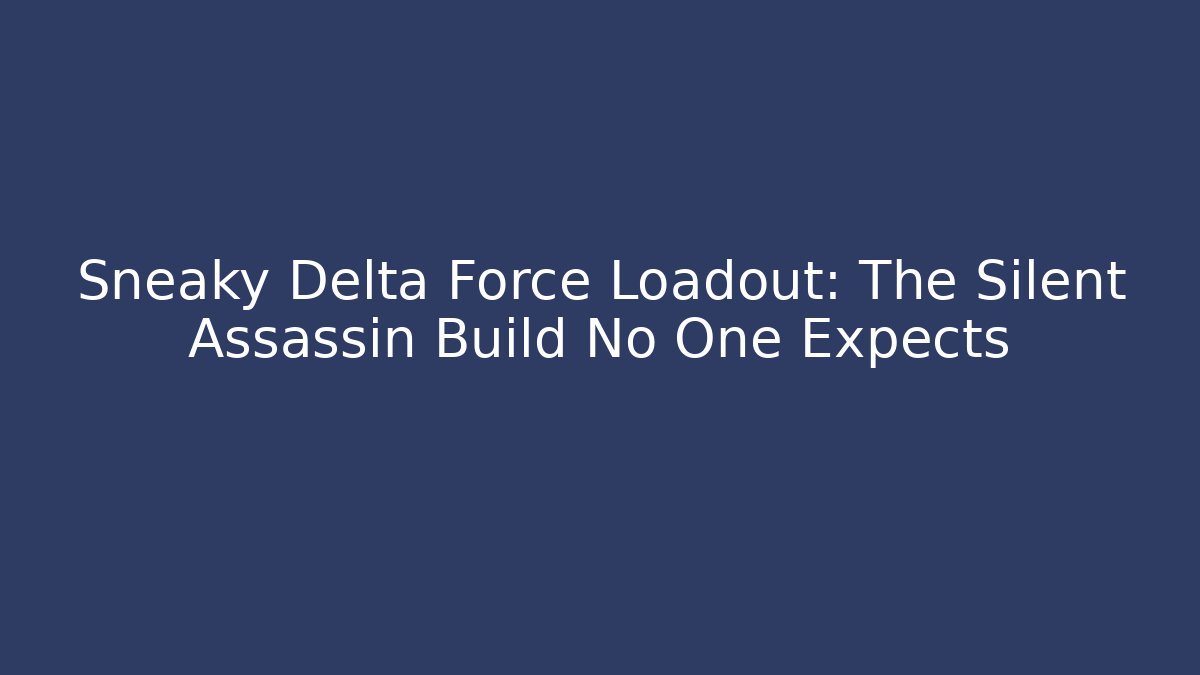 Sneaky Delta Force Loadout: The Silent Assassin Build No One Expects