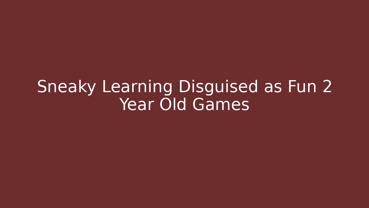Sneaky Learning Disguised as Fun 2 Year Old Games