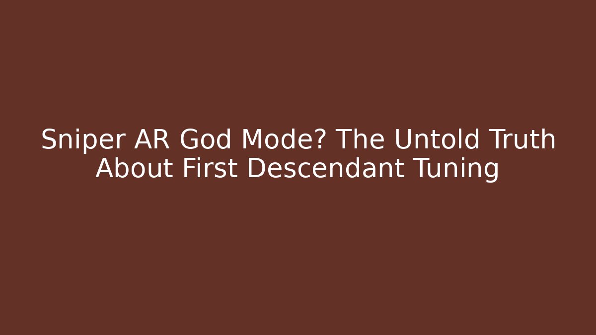 Sniper AR God Mode? The Untold Truth About First Descendant Tuning