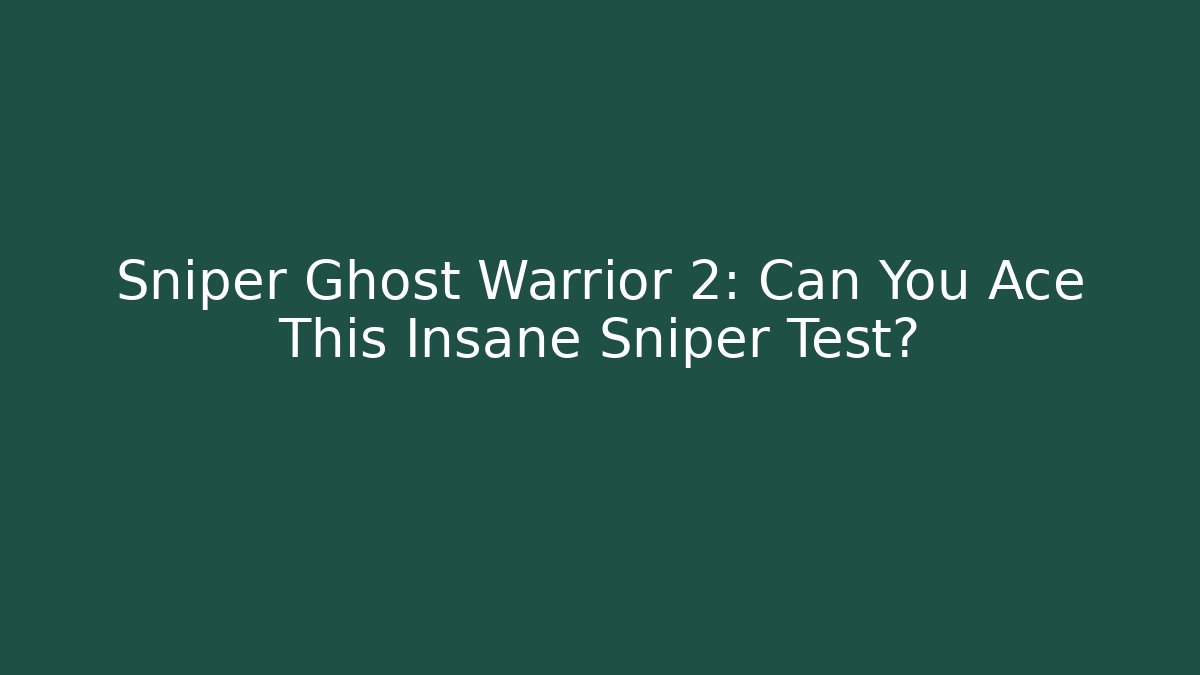Sniper Ghost Warrior 2: Can You Ace This Insane Sniper Test? - Celivion