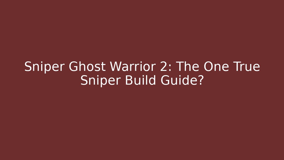 Sniper Ghost Warrior 2: The One True Sniper Build Guide? - Celivion