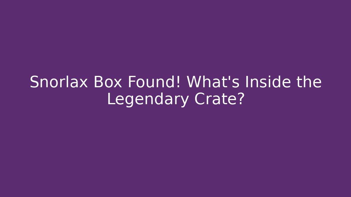 Snorlax Box Found! What’s Inside the Legendary Crate?