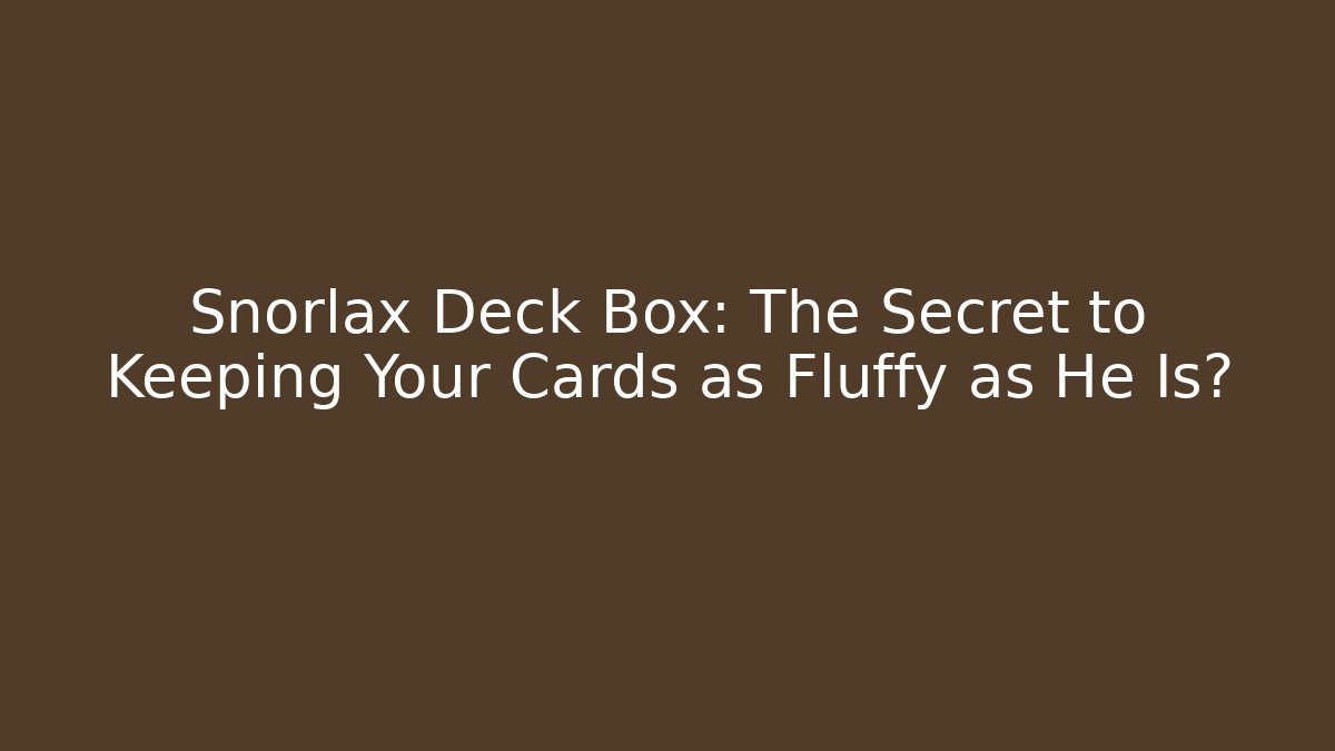 Snorlax Deck Box: The Secret to Keeping Your Cards as Fluffy as He Is?