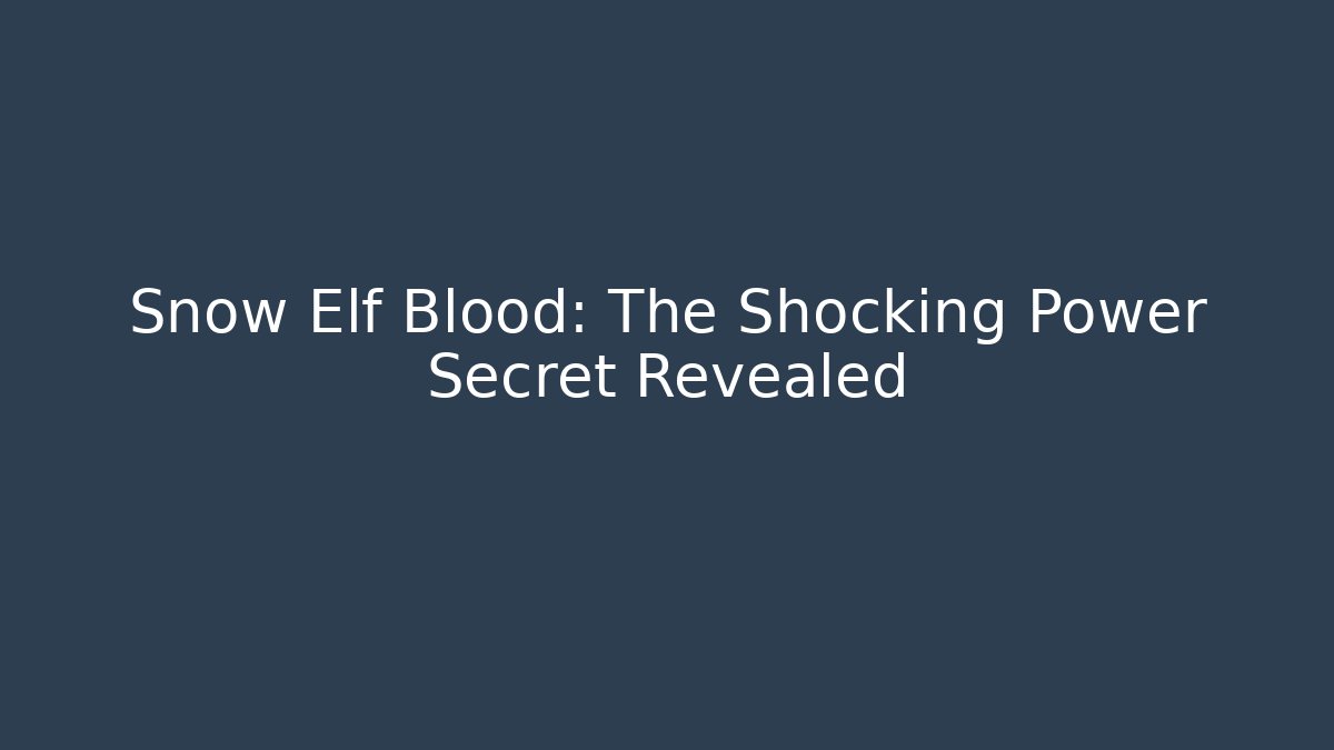 Snow Elf Blood: The Shocking Power Secret Revealed