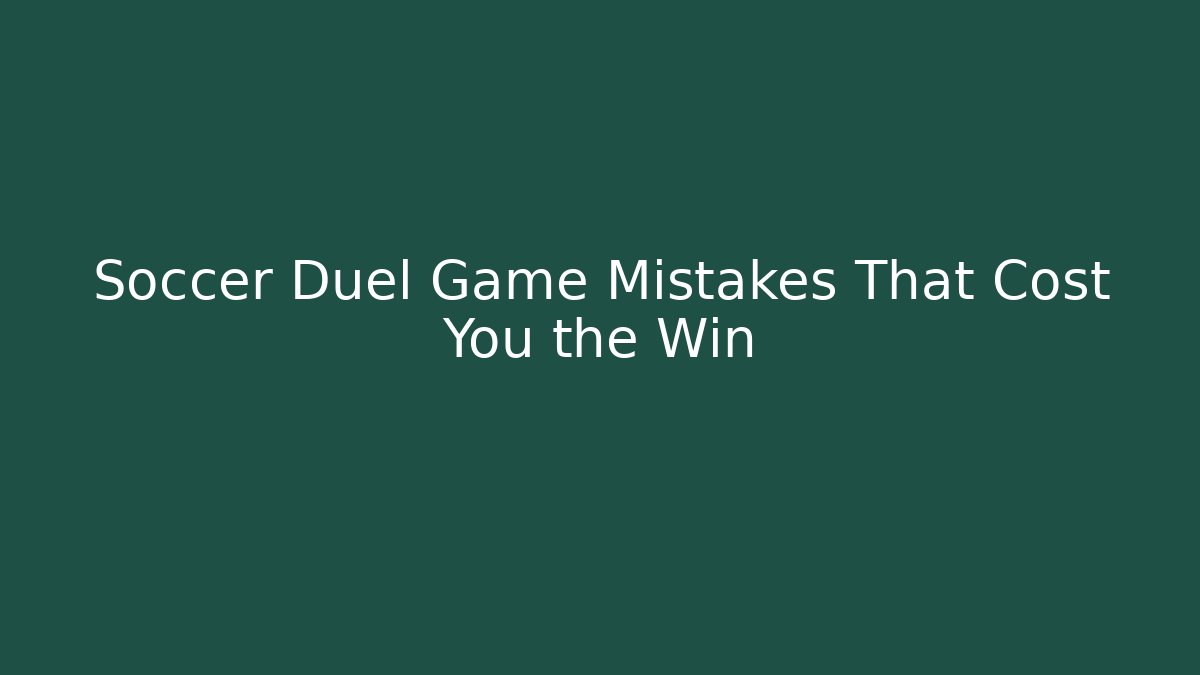 Soccer Duel Game Mistakes That Cost You the Win - Celivion